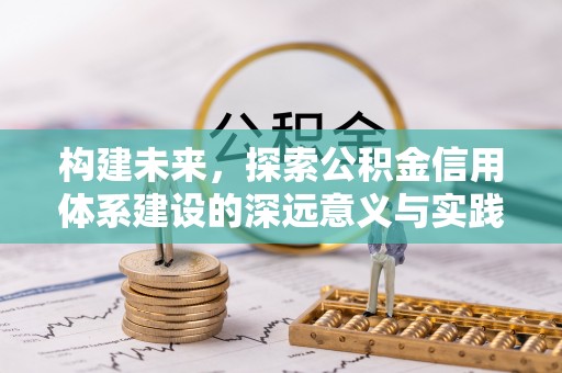 成都构建未来，探索公积金信用体系建设的深远意义与实践路径