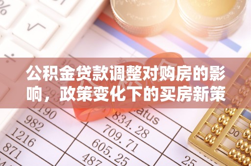 成都公积金贷款调整对购房的影响，政策变化下的买房新策略