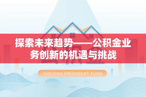 成都探索未来趋势——公积金业务创新的机遇与挑战