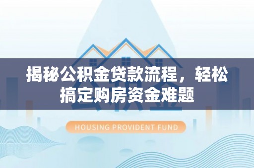 成都揭秘公积金贷款流程，轻松搞定购房资金难题