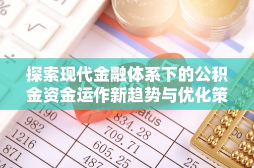 成都探索现代金融体系下的公积金资金运作新趋势与优化策略