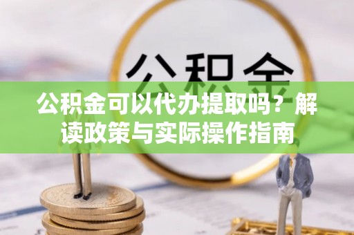 成都公积金可以代办提取吗？解读政策与实际操作指南