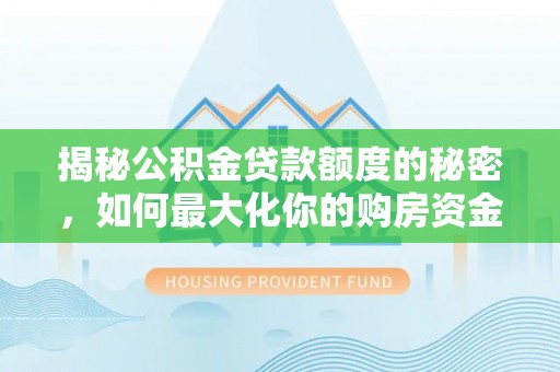 成都揭秘公积金贷款额度的秘密，如何最大化你的购房资金