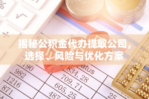 成都揭秘公积金代办提取公司，选择、风险与优化方案