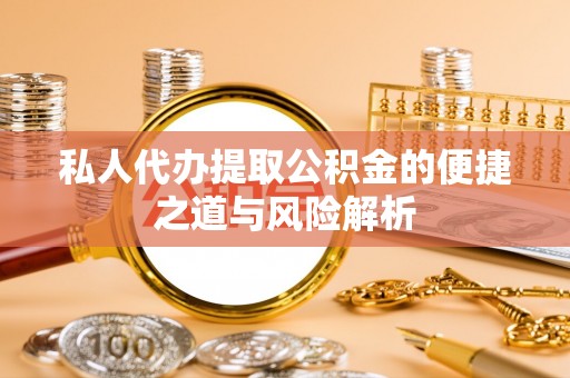 成都私人代办提取公积金的便捷之道与风险解析