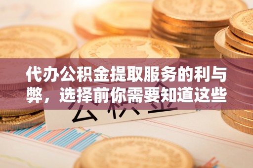 成都代办公积金提取服务的利与弊，选择前你需要知道这些