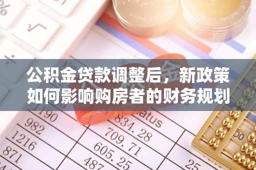 成都公积金贷款调整后，新政策如何影响购房者的财务规划