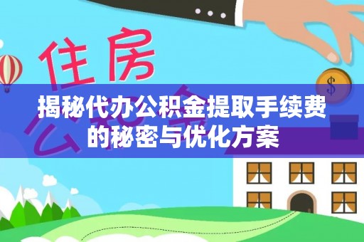 成都揭秘代办公积金提取手续费的秘密与优化方案