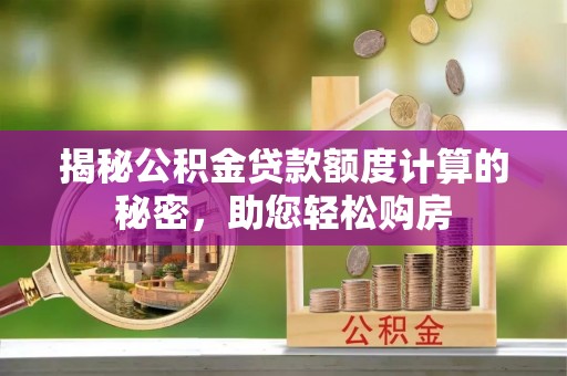 成都揭秘公积金贷款额度计算的秘密，助您轻松购房