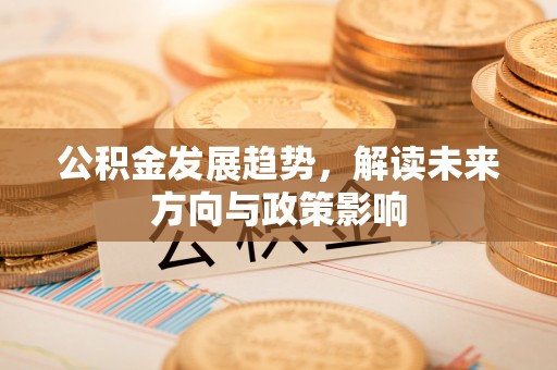 成都公积金发展趋势，解读未来方向与政策影响
