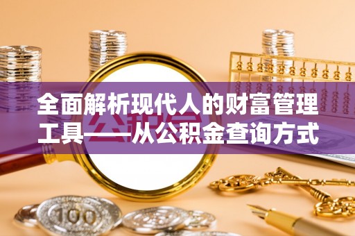 成都全面解析现代人的财富管理工具——从公积金查询方式到投资策略