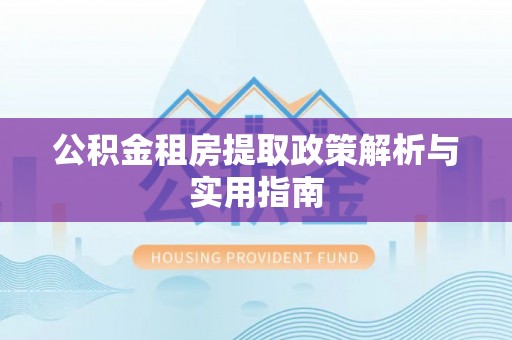 成都公积金租房提取政策解析与实用指南