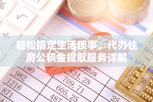 成都轻松搞定生活琐事，代办住房公积金提取服务详解