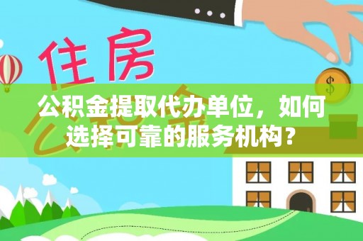 成都公积金提取代办单位，如何选择可靠的服务机构？