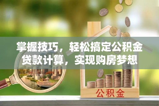 成都掌握技巧，轻松搞定公积金贷款计算，实现购房梦想