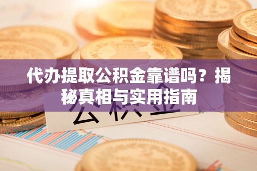 成都代办提取公积金靠谱吗？揭秘真相与实用指南