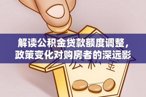 成都解读公积金贷款额度调整，政策变化对购房者的深远影响