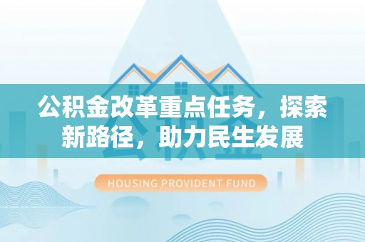 成都公积金改革重点任务，探索新路径，助力民生发展
