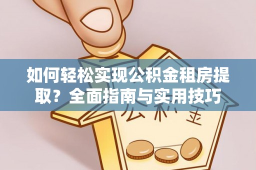 成都如何轻松实现公积金租房提取？全面指南与实用技巧