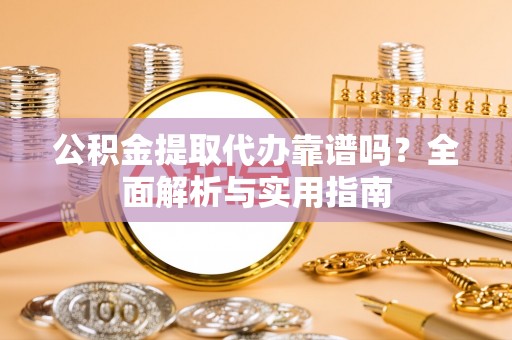成都公积金提取代办靠谱吗？全面解析与实用指南