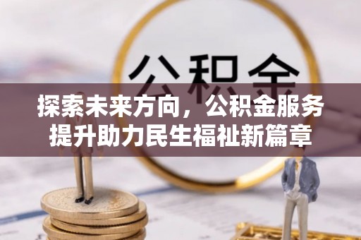 成都探索未来方向，公积金服务提升助力民生福祉新篇章