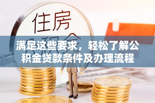 成都满足这些要求，轻松了解公积金贷款条件及办理流程
