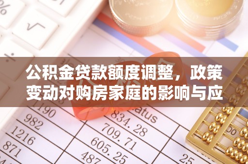 成都公积金贷款额度调整，政策变动对购房家庭的影响与应对策略
