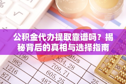 成都公积金代办提取靠谱吗？揭秘背后的真相与选择指南
