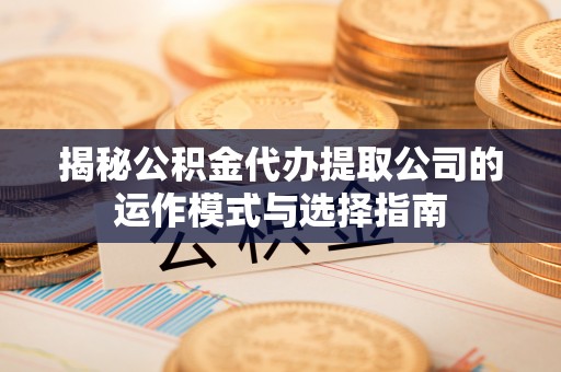 成都揭秘公积金代办提取公司的运作模式与选择指南
