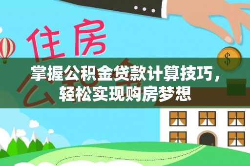 成都掌握公积金贷款计算技巧，轻松实现购房梦想