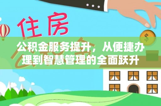 成都公积金服务提升，从便捷办理到智慧管理的全面跃升