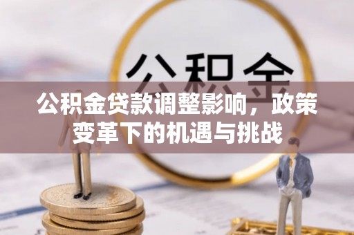 成都公积金贷款调整影响，政策变革下的机遇与挑战