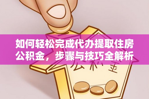 成都如何轻松完成代办提取住房公积金，步骤与技巧全解析