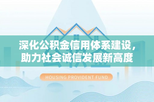 成都深化公积金信用体系建设，助力社会诚信发展新高度