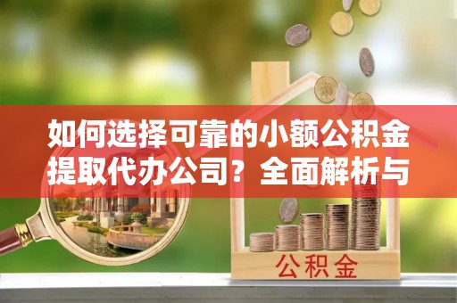 成都如何选择可靠的小额公积金提取代办公司？全面解析与实用指南