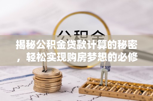 成都揭秘公积金贷款计算的秘密，轻松实现购房梦想的必修课