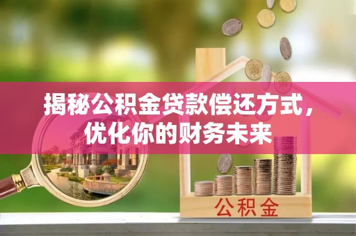 成都揭秘公积金贷款偿还方式，优化你的财务未来