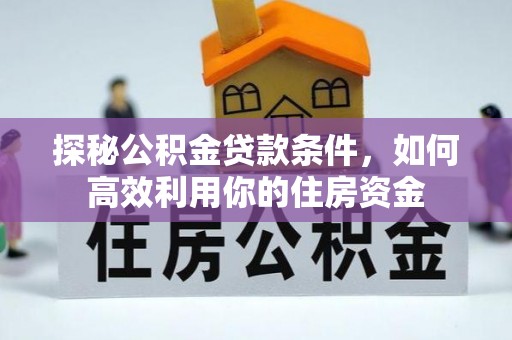 成都探秘公积金贷款条件，如何高效利用你的住房资金