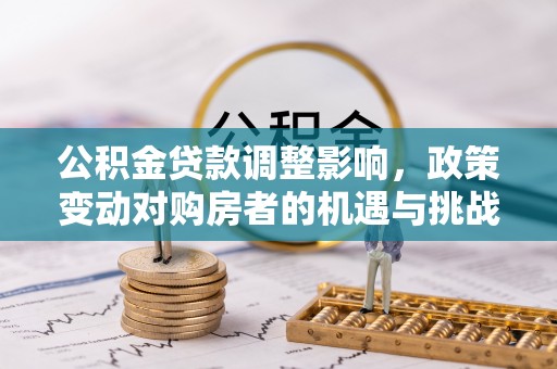 成都公积金贷款调整影响，政策变动对购房者的机遇与挑战
