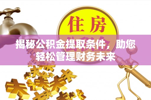 成都揭秘公积金提取条件，助您轻松管理财务未来
