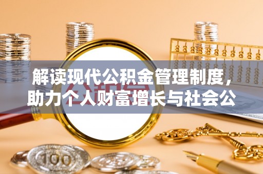 成都解读现代公积金管理制度，助力个人财富增长与社会公平