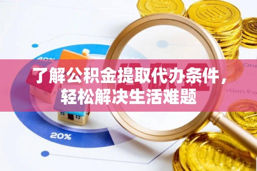 成都了解公积金提取代办条件，轻松解决生活难题