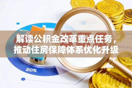 成都解读公积金改革重点任务，推动住房保障体系优化升级