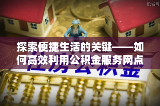 成都探索便捷生活的关键——如何高效利用公积金服务网点查询功能