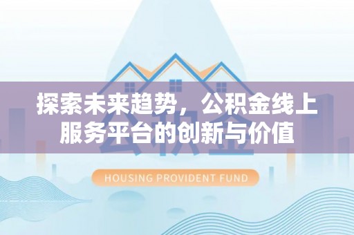 成都探索未来趋势，公积金线上服务平台的创新与价值