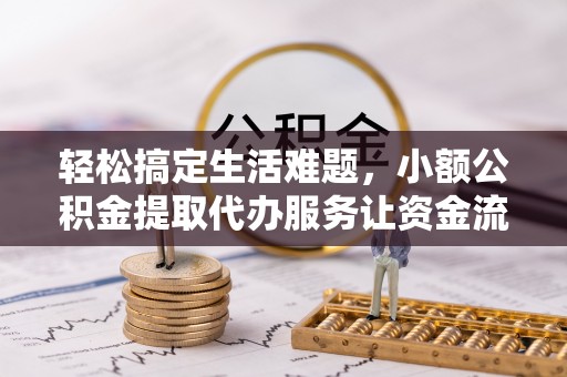 成都轻松搞定生活难题，小额公积金提取代办服务让资金流转更便捷