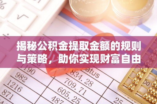 成都揭秘公积金提取金额的规则与策略，助你实现财富自由