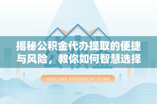 成都揭秘公积金代办提取的便捷与风险，教你如何智慧选择