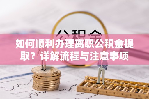 成都如何顺利办理离职公积金提取？详解流程与注意事项