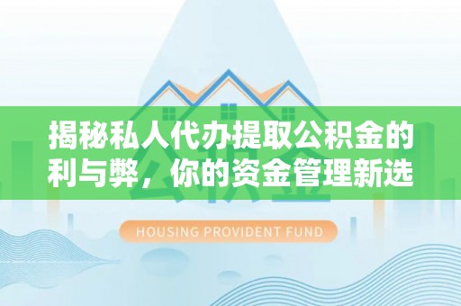 成都揭秘私人代办提取公积金的利与弊，你的资金管理新选择